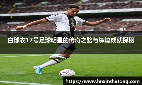 白球衣17号足球明星的传奇之路与辉煌成就探秘
